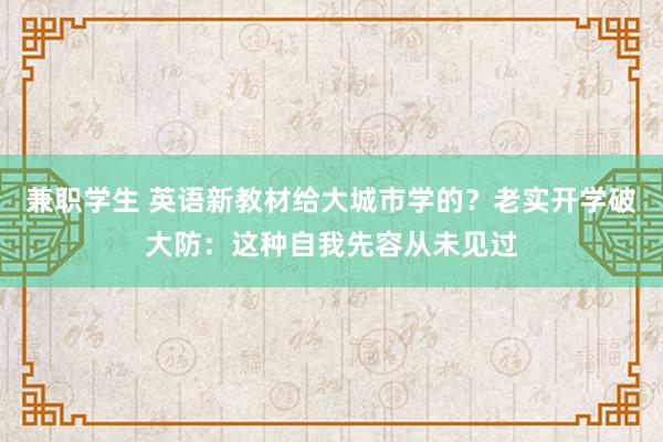 兼职学生 英语新教材给大城市学的？老实开学破大防：这种自我先容从未见过