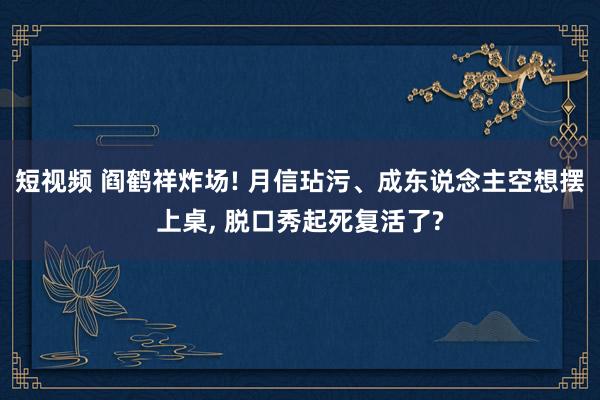 短视频 阎鹤祥炸场! 月信玷污、成东说念主空想摆上桌， 脱口秀起死复活了?