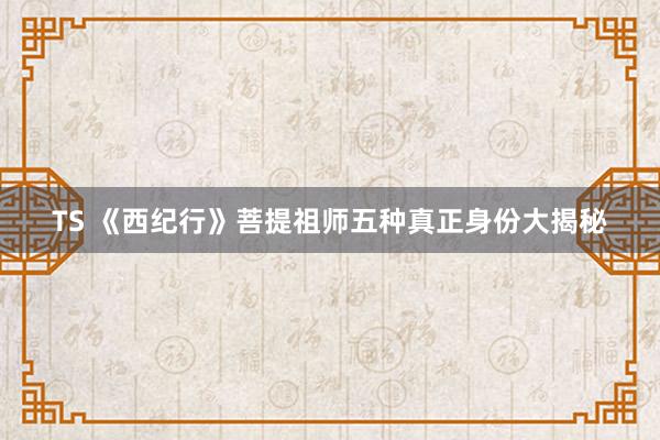 TS 《西纪行》菩提祖师五种真正身份大揭秘