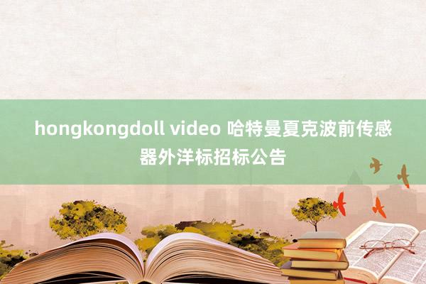 hongkongdoll video 哈特曼夏克波前传感器外洋标招标公告