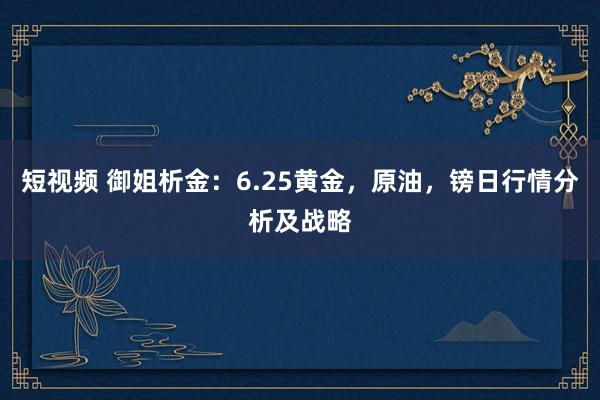 短视频 御姐析金：6.25黄金，原油，镑日行情分析及战略