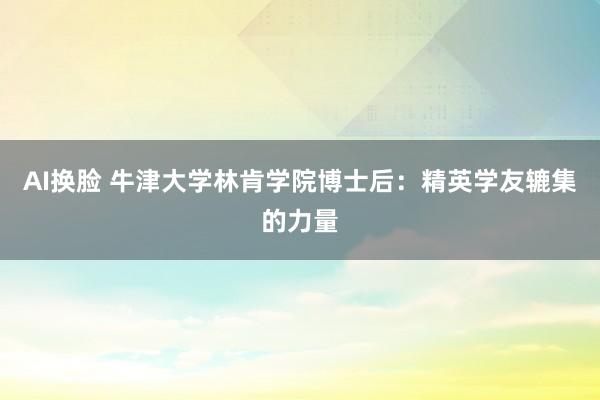 AI换脸 牛津大学林肯学院博士后：精英学友辘集的力量