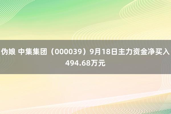 伪娘 中集集团（000039）9月18日主力资金净买入494.68万元