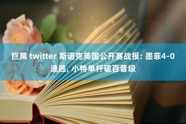 巨屌 twitter 斯诺克英国公开赛战报: 墨菲4-0速胜， 小特单杆破百晋级