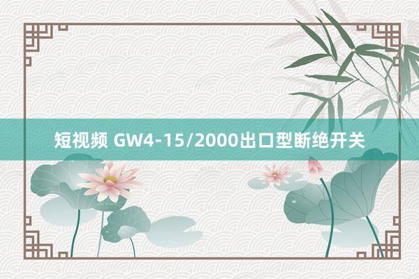 短视频 GW4-15/2000出口型断绝开关