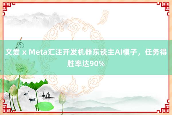 文爱 x Meta汇注开发机器东谈主AI模子，任务得胜率达90%