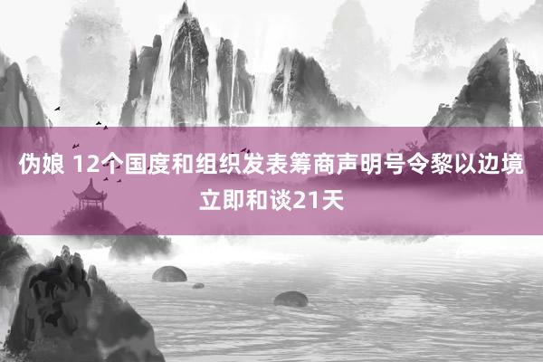 伪娘 12个国度和组织发表筹商声明号令黎以边境立即和谈21天