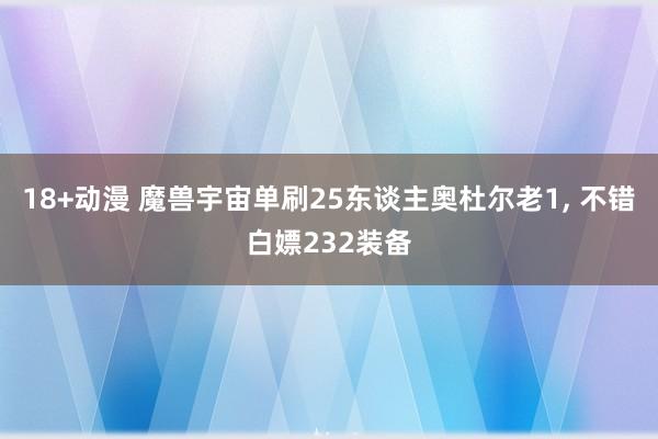 18+动漫 魔兽宇宙单刷25东谈主奥杜尔老1， 不错白嫖232装备