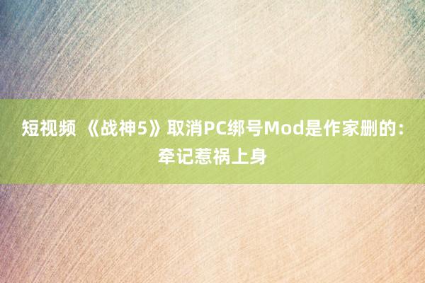 短视频 《战神5》取消PC绑号Mod是作家删的：牵记惹祸上身