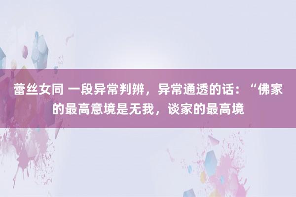 蕾丝女同 一段异常判辨，异常通透的话：“佛家的最高意境是无我，谈家的最高境