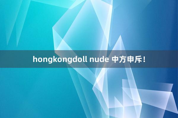 hongkongdoll nude 中方申斥！