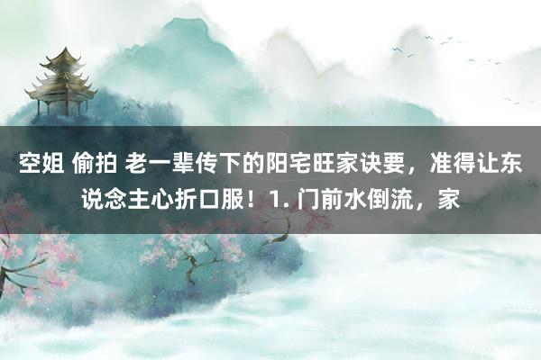 空姐 偷拍 老一辈传下的阳宅旺家诀要，准得让东说念主心折口服！1. 门前水倒流，家