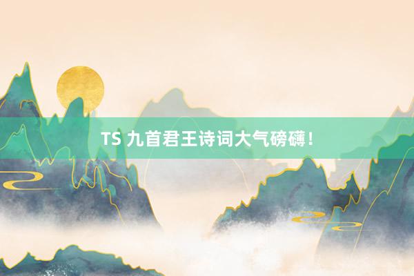 TS 九首君王诗词大气磅礴！