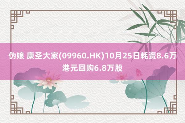 伪娘 康圣大家(09960.HK)10月25日耗资8.6万港元回购6.8万股