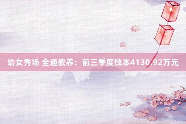 幼女秀场 全通教养：前三季度蚀本4130.92万元