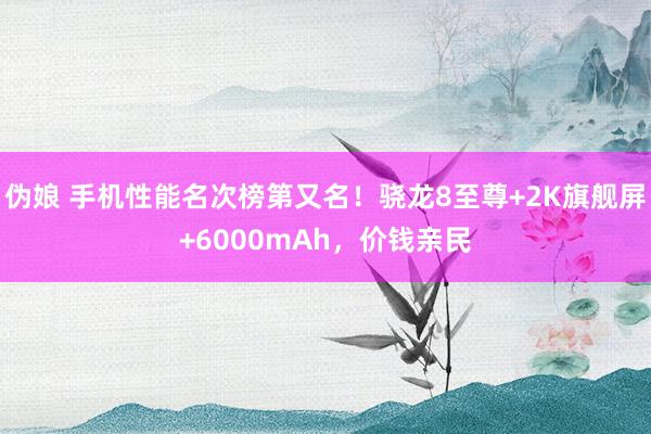 伪娘 手机性能名次榜第又名！骁龙8至尊+2K旗舰屏+6000mAh，价钱亲民