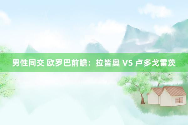 男性同交 欧罗巴前瞻：拉皆奥 VS 卢多戈雷茨