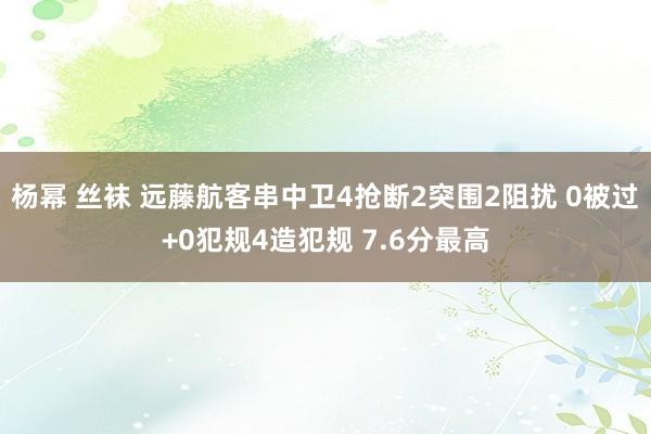 杨幂 丝袜 远藤航客串中卫4抢断2突围2阻扰 0被过+0犯规4造犯规 7.6分最高