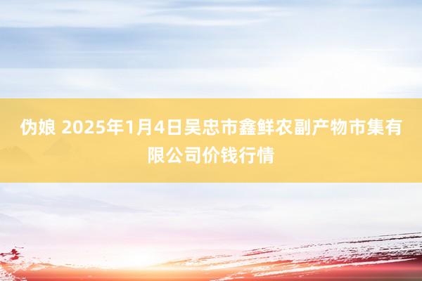 伪娘 2025年1月4日吴忠市鑫鲜农副产物市集有限公司价钱行情