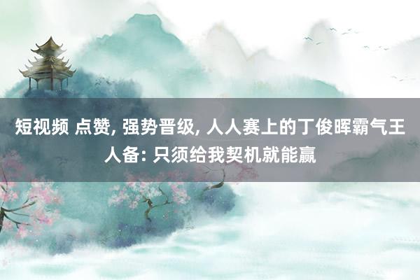 短视频 点赞， 强势晋级， 人人赛上的丁俊晖霸气王人备: 只须给我契机就能赢